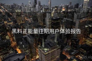 黑料正能量往期用户体验报告