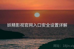 妖精影视官网入口安全设置详解