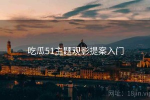 吃瓜51主题观影提案入门