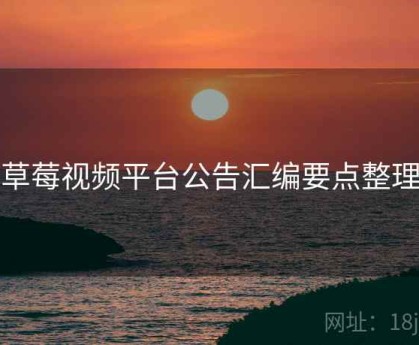 草莓视频平台公告汇编要点整理