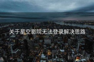 关于星空影院无法登录解决思路