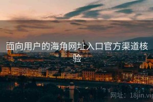 面向用户的海角网址入口官方渠道核验