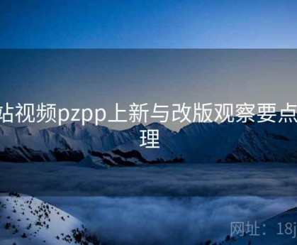 p站视频pzpp上新与改版观察要点整理
