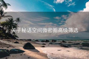 关于秘语空间微密圈高级筛选