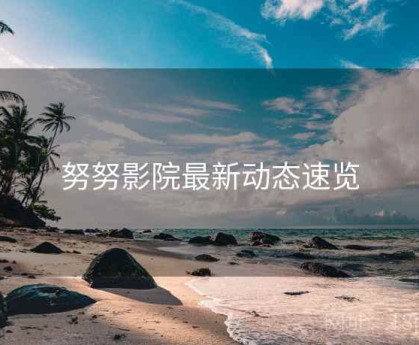 努努影院最新动态速览