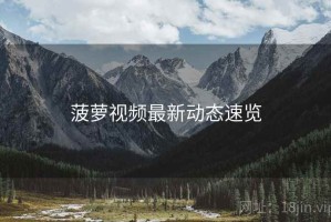 菠萝视频最新动态速览