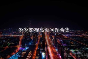 努努影视高频问题合集