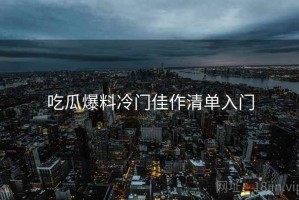 吃瓜爆料冷门佳作清单入门