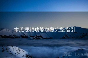 木瓜视频功能总览完整指引