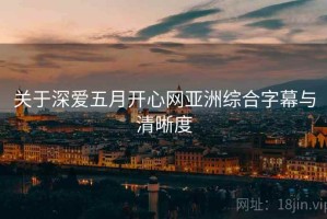 关于深爱五月开心网亚洲综合字幕与清晰度