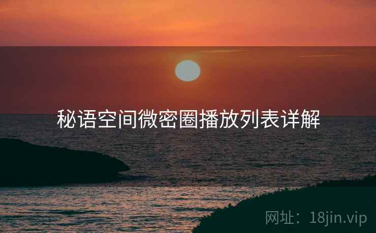 秘语空间微密圈播放列表详解
