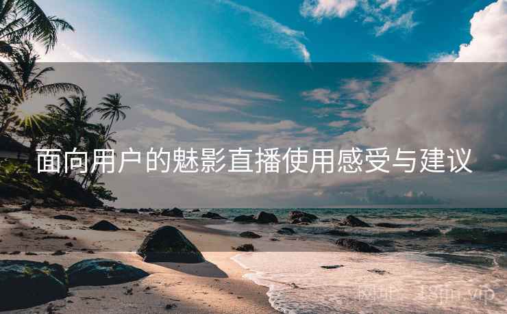 面向用户的魅影直播使用感受与建议