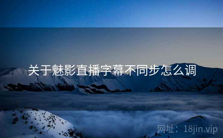 关于魅影直播字幕不同步怎么调