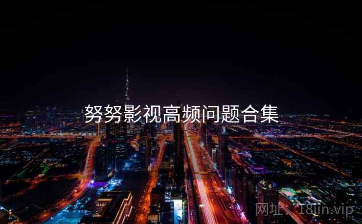 努努影视高频问题合集