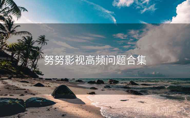 努努影视高频问题合集