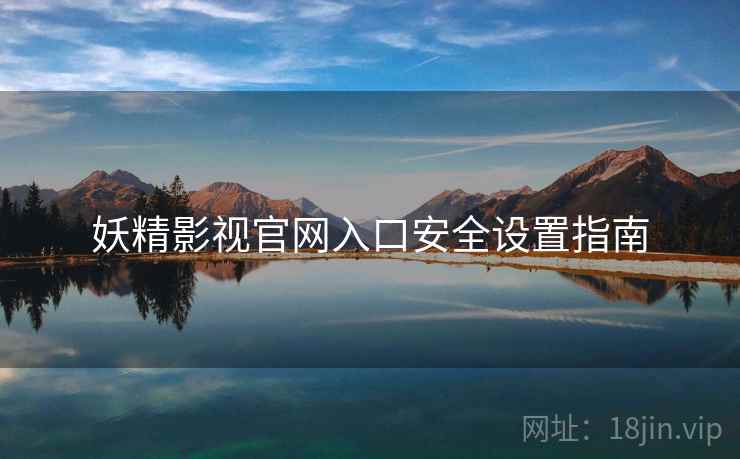 妖精影视官网入口安全设置指南