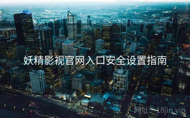 妖精影视官网入口安全设置指南