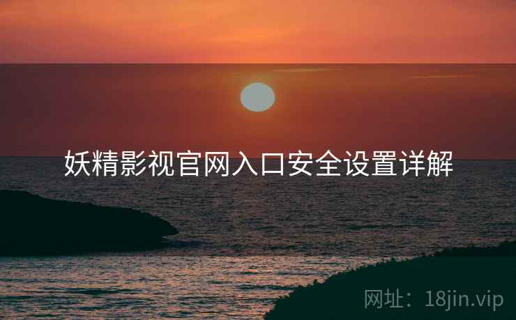 妖精影视官网入口安全设置详解