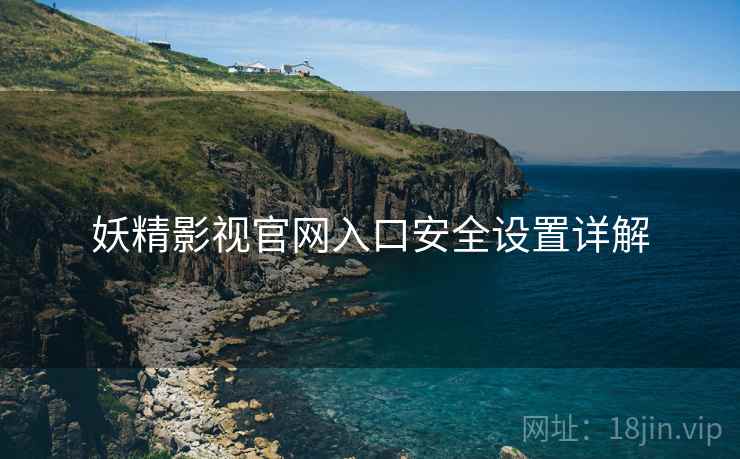 妖精影视官网入口安全设置详解