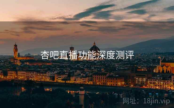 杏吧直播功能深度测评