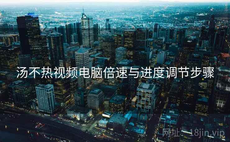 汤不热视频电脑倍速与进度调节步骤