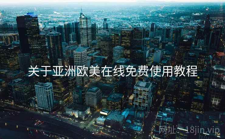 关于亚洲欧美在线免费使用教程