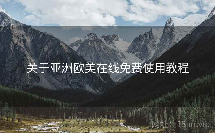 关于亚洲欧美在线免费使用教程