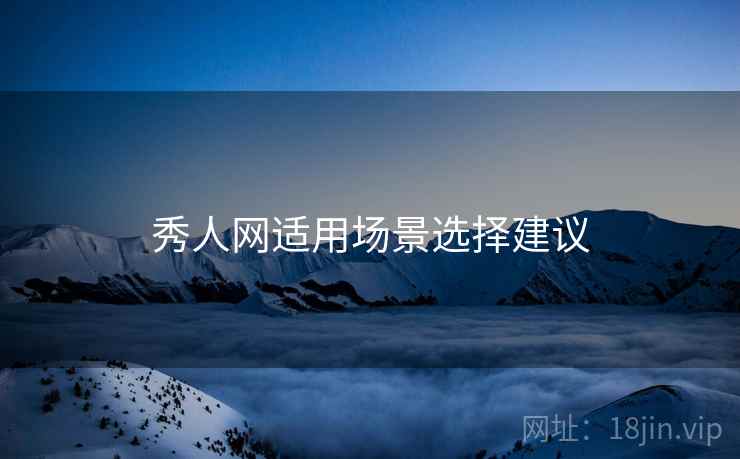 秀人网适用场景选择建议