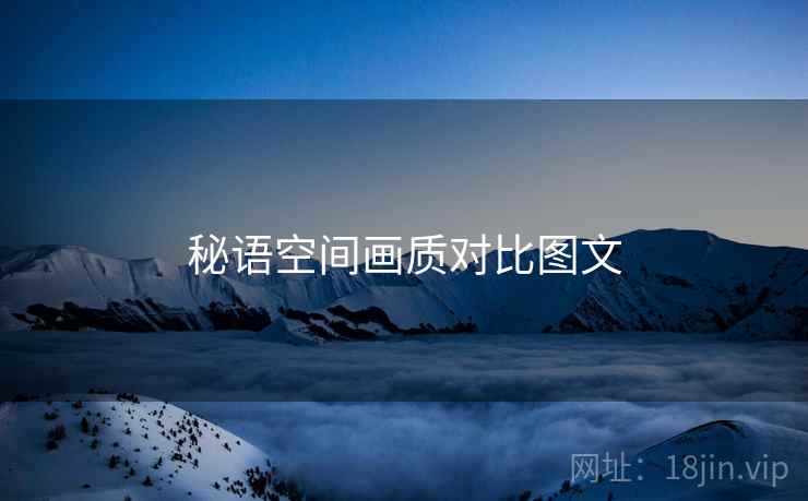 秘语空间画质对比图文
