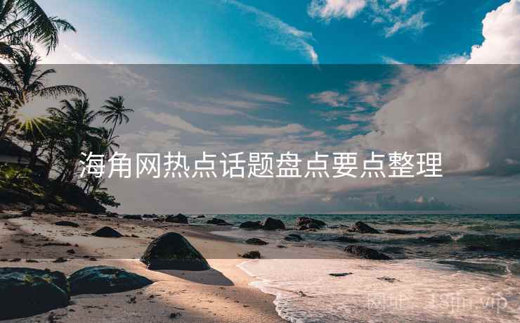 海角网热点话题盘点要点整理