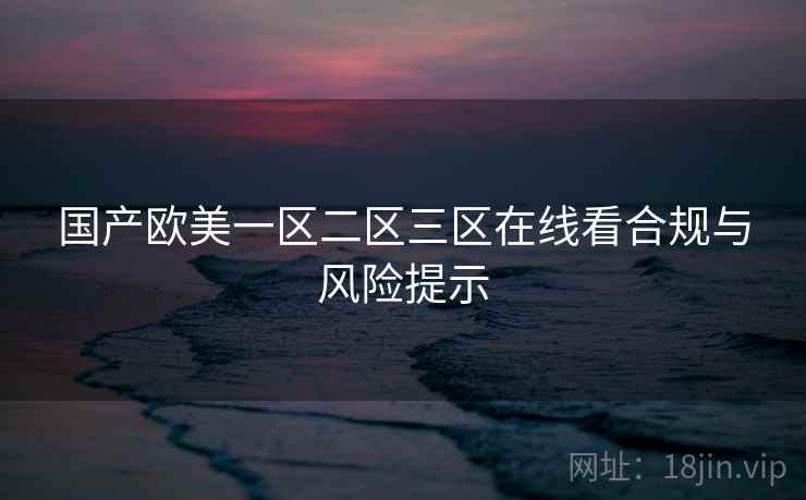 国产欧美一区二区三区在线看合规与风险提示