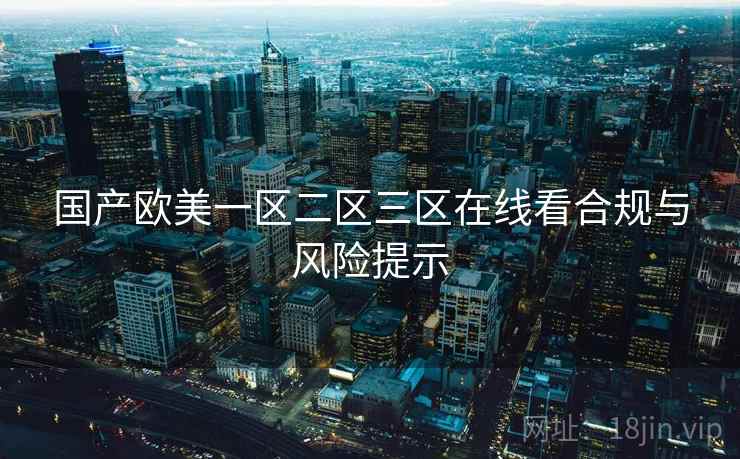 国产欧美一区二区三区在线看合规与风险提示