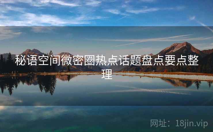 秘语空间微密圈热点话题盘点要点整理