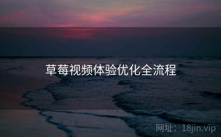 草莓视频体验优化全流程
