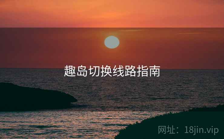 趣岛切换线路指南