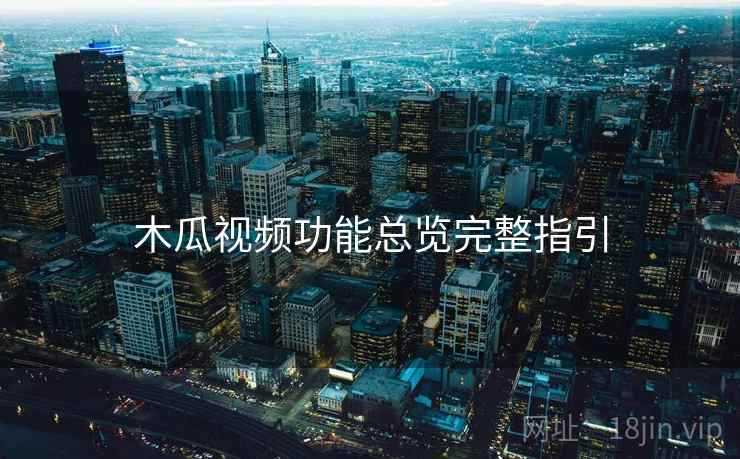 木瓜视频功能总览完整指引