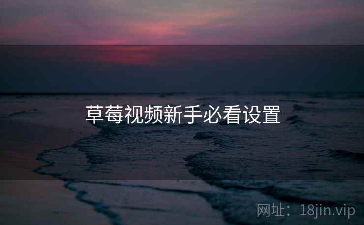 草莓视频新手必看设置