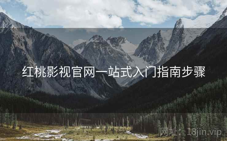 红桃影视官网一站式入门指南步骤