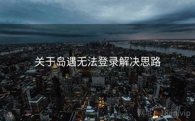 关于岛遇无法登录解决思路