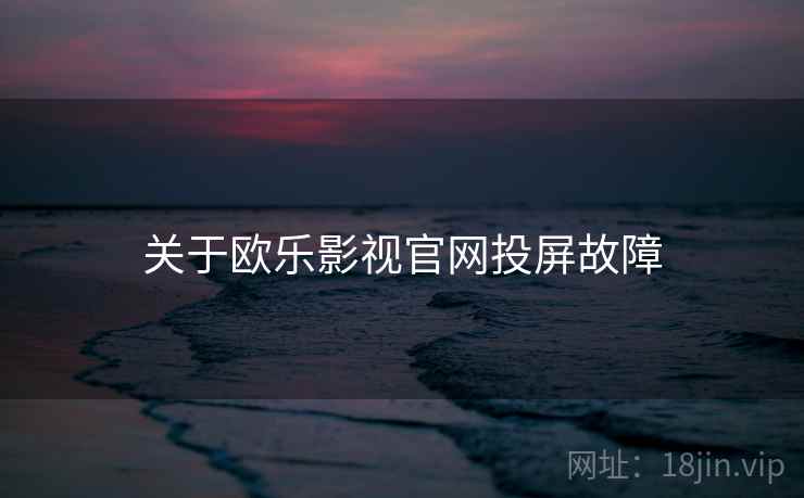 关于欧乐影视官网投屏故障