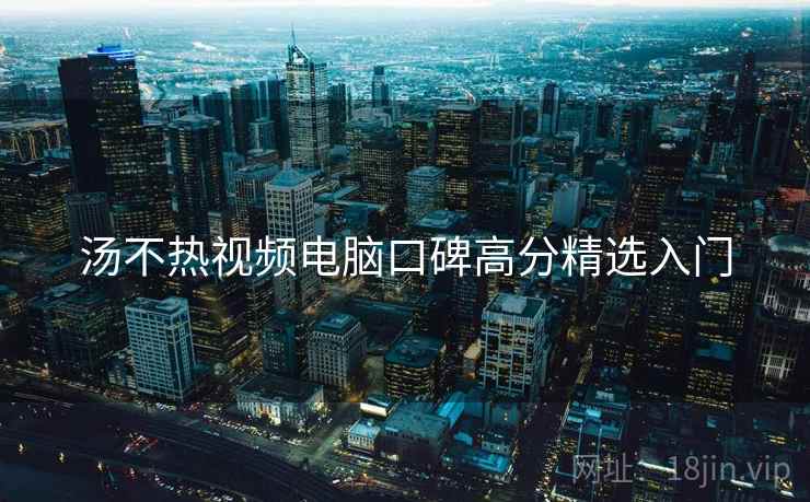 汤不热视频电脑口碑高分精选入门
