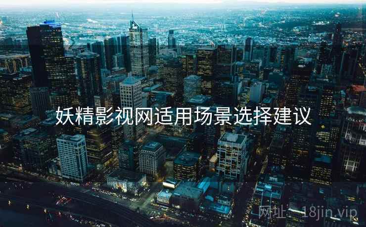 妖精影视网适用场景选择建议