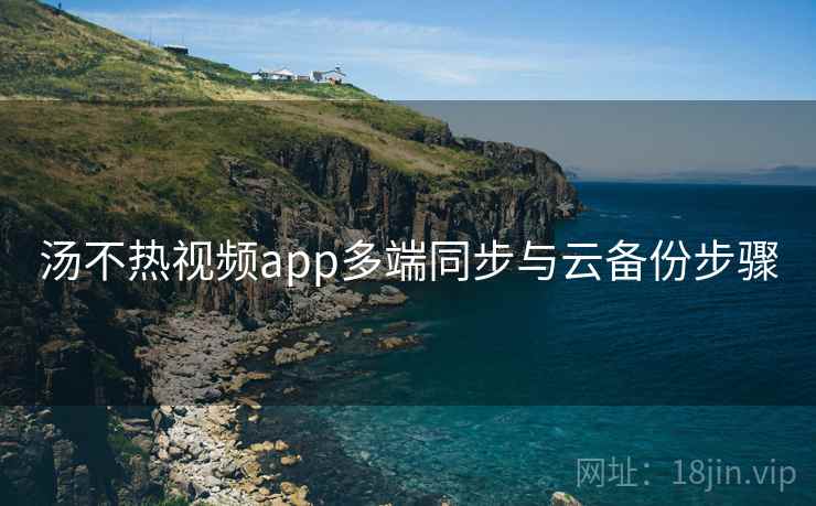 汤不热视频app多端同步与云备份步骤