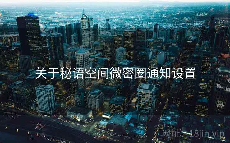 关于秘语空间微密圈通知设置