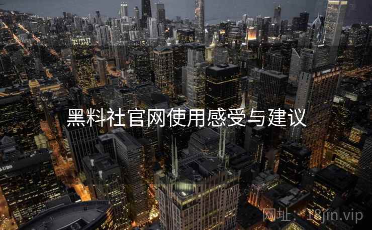 黑料社官网使用感受与建议