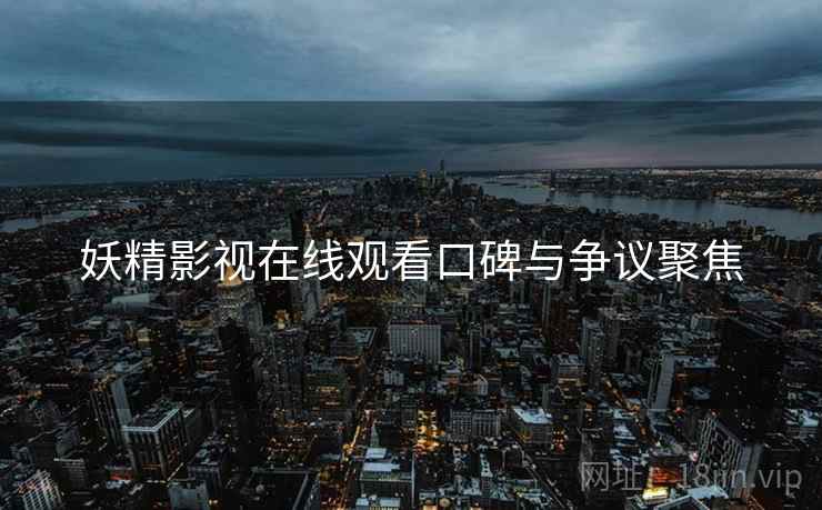 妖精影视在线观看口碑与争议聚焦