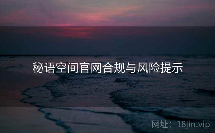 秘语空间官网合规与风险提示