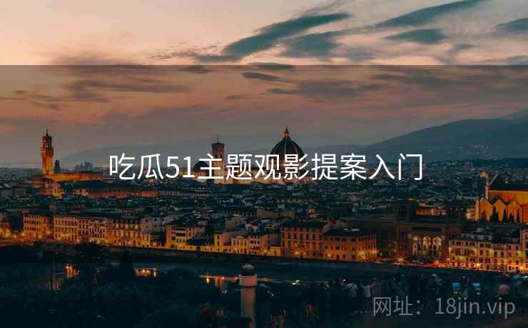 吃瓜51主题观影提案入门