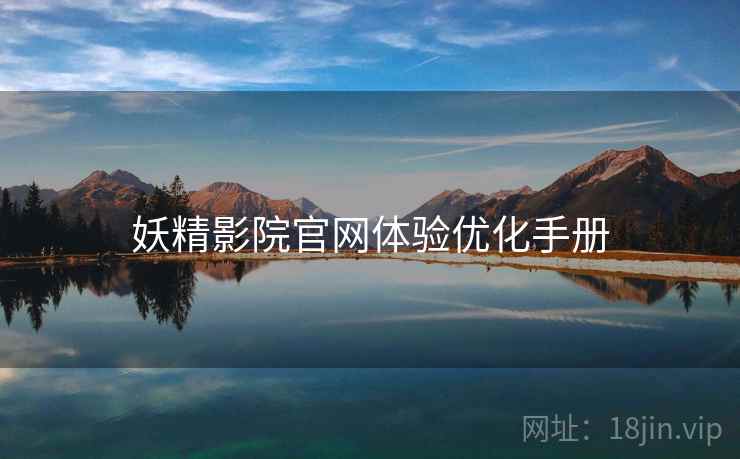 妖精影院官网体验优化手册
