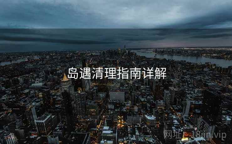 岛遇清理指南详解
